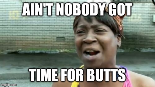 Ain't Nobody Got Time For That Meme | AIN'T NOBODY GOT TIME FOR BUTTS | image tagged in memes,aint nobody got time for that | made w/ Imgflip meme maker