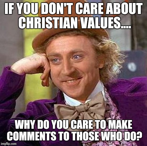 Creepy Condescending Wonka Meme | IF YOU DON'T CARE ABOUT CHRISTIAN VALUES.... WHY DO YOU CARE TO MAKE COMMENTS TO THOSE WHO DO? | image tagged in memes,creepy condescending wonka | made w/ Imgflip meme maker
