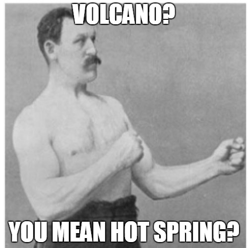 Overly Manly Man | VOLCANO? YOU MEAN HOT SPRING? | image tagged in memes,overly manly man | made w/ Imgflip meme maker
