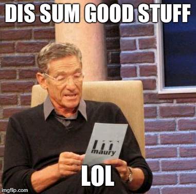 Maury Lie Detector | DIS SUM GOOD STUFF LOL | image tagged in memes,maury lie detector | made w/ Imgflip meme maker