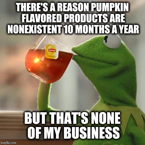 So overrated it's laughable | THERE'S A REASON PUMPKIN FLAVORED PRODUCTS ARE NONEXISTENT 10 MONTHS A YEAR BUT THAT'S NONE OF MY BUSINESS | image tagged in memes,but thats none of my business,kermit the frog,pumpkin spice trap | made w/ Imgflip meme maker
