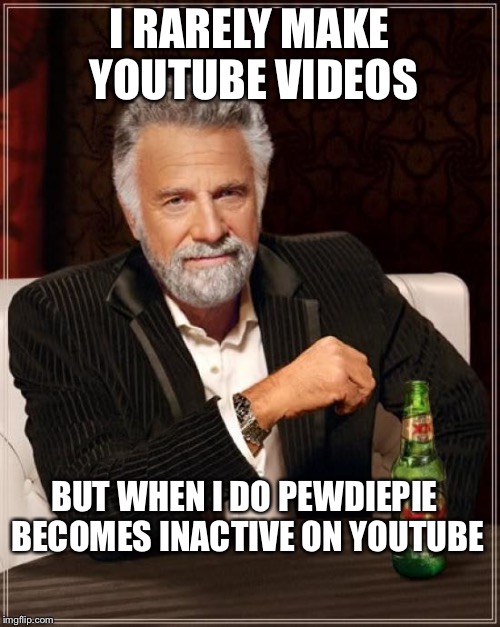 The Most Interesting Man In The World | I RARELY MAKE YOUTUBE VIDEOS BUT WHEN I DO PEWDIEPIE BECOMES INACTIVE ON YOUTUBE | image tagged in memes,the most interesting man in the world | made w/ Imgflip meme maker