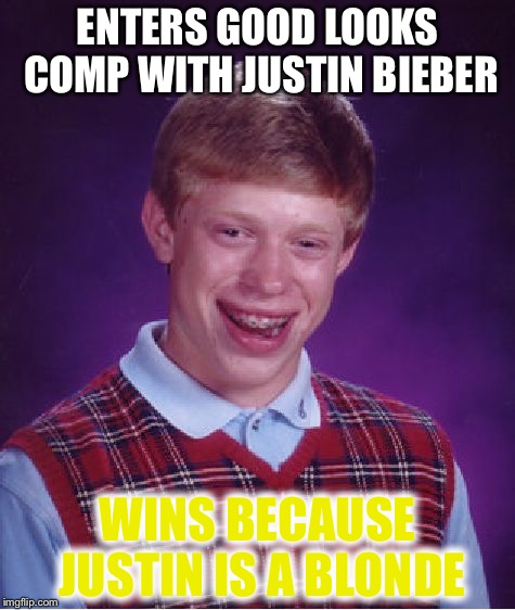 Bad Luck Brian | ENTERS GOOD LOOKS COMP WITH JUSTIN BIEBER WINS BECAUSE JUSTIN IS A BLONDE | image tagged in memes,bad luck brian | made w/ Imgflip meme maker