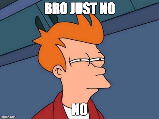 Futurama Fry | BRO JUST NO NO | image tagged in memes,futurama fry | made w/ Imgflip meme maker