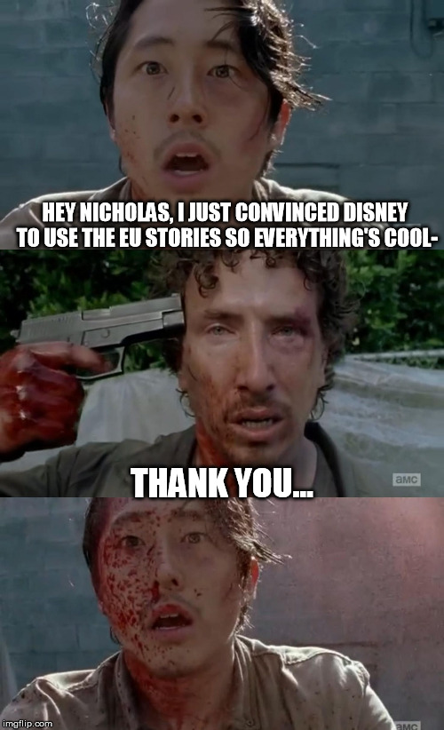 Walking Dead Glenn Nicholas Thank You | HEY NICHOLAS, I JUST CONVINCED DISNEY TO USE THE EU STORIES SO EVERYTHING'S COOL- THANK YOU... | image tagged in walking dead glenn nicholas thank you | made w/ Imgflip meme maker
