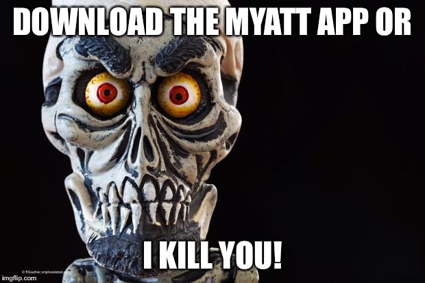 Achmed The Dead Terrorist | DOWNLOAD THE MYATT APP OR I KILL YOU! | image tagged in achmed the dead terrorist | made w/ Imgflip meme maker