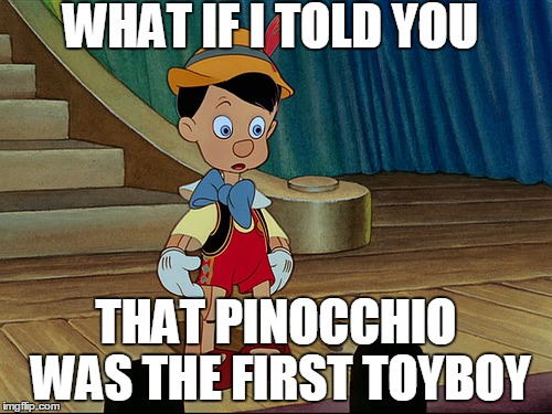 The truth about Pinocchio  | WHAT IF I TOLD YOU THAT PINOCCHIO WAS THE FIRST TOYBOY | image tagged in conspiracy keanu,matrix morpheus,comics/cartoons | made w/ Imgflip meme maker