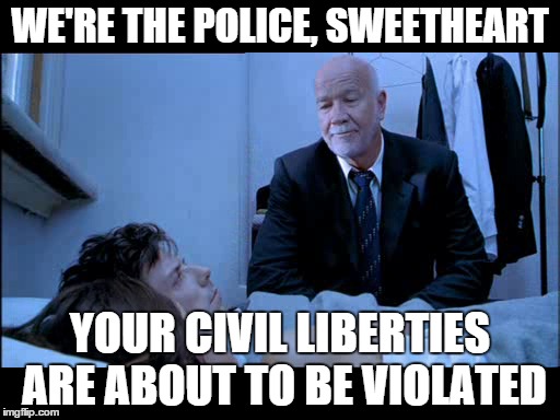 WE'RE THE POLICE, SWEETHEART YOUR CIVIL LIBERTIES ARE ABOUT TO BE VIOLATED | made w/ Imgflip meme maker