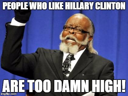 Too Damn High Meme | PEOPLE WHO LIKE HILLARY CLINTON ARE TOO DAMN HIGH! | image tagged in memes,too damn high | made w/ Imgflip meme maker