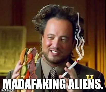 MADAFAKING ALIENS. | made w/ Imgflip meme maker