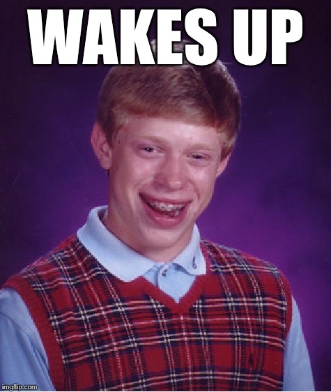 Bad Luck Brian Meme | WAKES UP | image tagged in memes,bad luck brian | made w/ Imgflip meme maker
