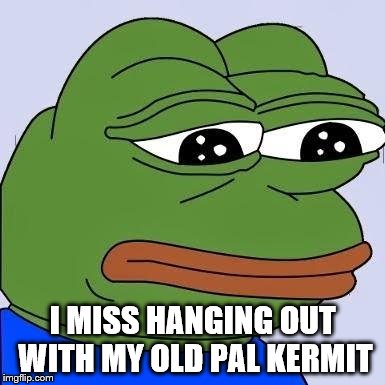 Living in a pond they were always destined to drift apart... | I MISS HANGING OUT WITH MY OLD PAL KERMIT | image tagged in pepe,kermit | made w/ Imgflip meme maker