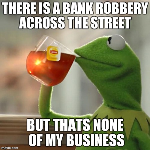 Team Kermit | THERE IS A BANK ROBBERY ACROSS THE STREET BUT THATS NONE OF MY BUSINESS | image tagged in memes,but thats none of my business,kermit the frog | made w/ Imgflip meme maker