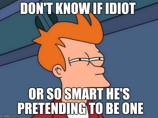 Futurama Fry | DON'T KNOW IF IDIOT OR SO SMART HE'S PRETENDING TO BE ONE | image tagged in memes,futurama fry | made w/ Imgflip meme maker