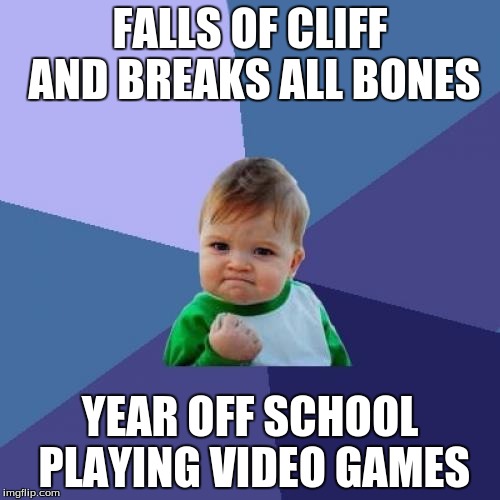 Success Kid | FALLS OF CLIFF AND BREAKS ALL BONES YEAR OFF SCHOOL PLAYING VIDEO GAMES | image tagged in memes,success kid | made w/ Imgflip meme maker
