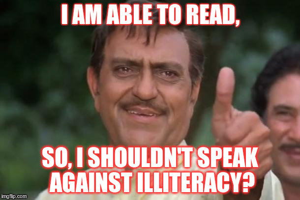 I AM ABLE TO READ, SO, I SHOULDN'T SPEAK AGAINST ILLITERACY? | made w/ Imgflip meme maker