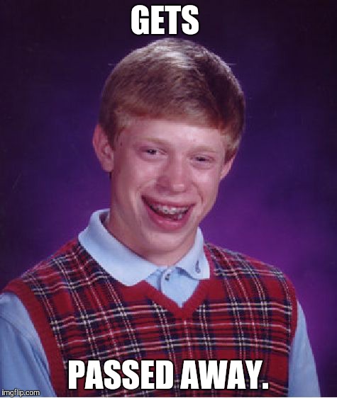 Bad Luck Brian Meme | GETS PASSED AWAY. | image tagged in memes,bad luck brian | made w/ Imgflip meme maker