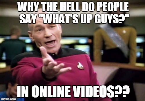 Picard Wtf | WHY THE HELL DO PEOPLE SAY "WHAT'S UP GUYS?" IN ONLINE VIDEOS?? | image tagged in memes,picard wtf | made w/ Imgflip meme maker