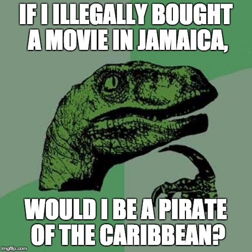 Philosoraptor | IF I ILLEGALLY BOUGHT A MOVIE IN JAMAICA, WOULD I BE A PIRATE OF THE CARIBBEAN? | image tagged in memes,philosoraptor | made w/ Imgflip meme maker