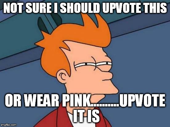 Futurama Fry Meme | NOT SURE I SHOULD UPVOTE THIS OR WEAR PINK..........UPVOTE IT IS | image tagged in memes,futurama fry | made w/ Imgflip meme maker