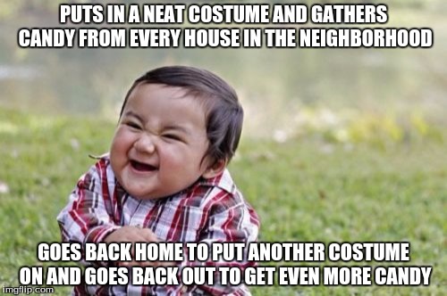 Evil Toddler Meme | PUTS IN A NEAT COSTUME AND GATHERS CANDY FROM EVERY HOUSE IN THE NEIGHBORHOOD GOES BACK HOME TO PUT ANOTHER COSTUME ON AND GOES BACK OUT TO  | image tagged in memes,evil toddler | made w/ Imgflip meme maker
