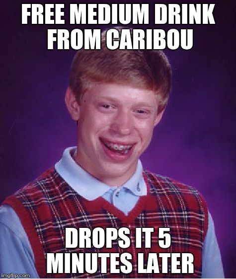 Bad Luck Brian Meme | FREE MEDIUM DRINK FROM CARIBOU DROPS IT 5 MINUTES LATER | image tagged in memes,bad luck brian | made w/ Imgflip meme maker