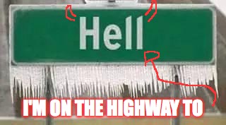 hell frozen | I'M ON THE HIGHWAY TO | image tagged in hell frozen | made w/ Imgflip meme maker