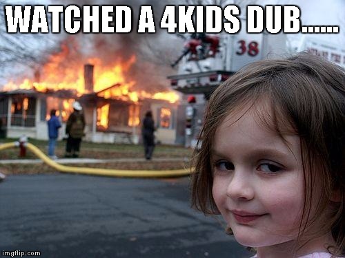 Disaster Girl | WATCHED A 4KIDS DUB...... | image tagged in memes,disaster girl | made w/ Imgflip meme maker