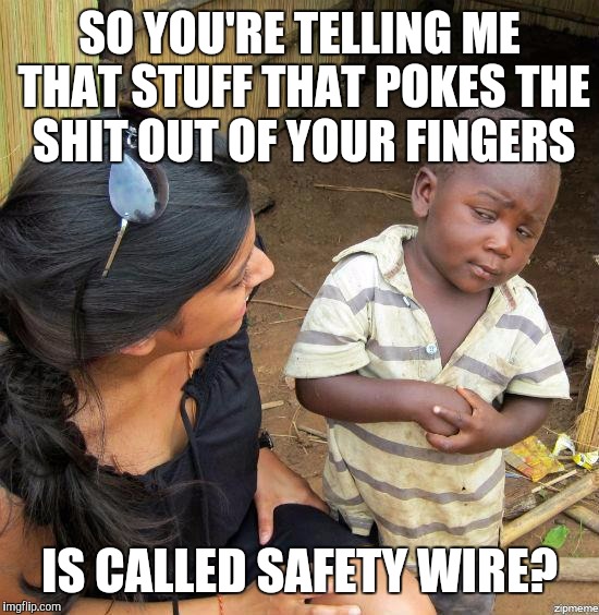 black kid | SO YOU'RE TELLING ME THAT STUFF THAT POKES THE SHIT OUT OF YOUR FINGERS IS CALLED SAFETY WIRE? | image tagged in nsfw,aviation | made w/ Imgflip meme maker
