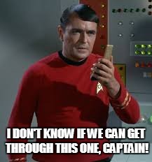 I DON'T KNOW IF WE CAN GET THROUGH THIS ONE, CAPTAIN! | made w/ Imgflip meme maker