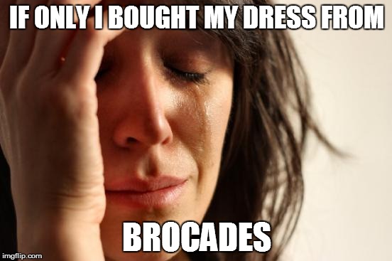 First World Problems Meme | IF ONLY I BOUGHT MY DRESS FROM BROCADES | image tagged in wedding | made w/ Imgflip meme maker