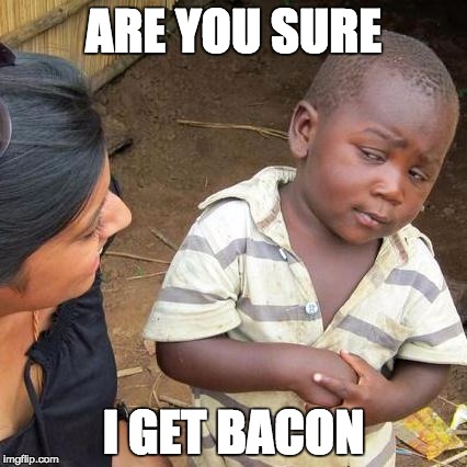 Third World Skeptical Kid | ARE YOU SURE I GET BACON | image tagged in memes,third world skeptical kid | made w/ Imgflip meme maker