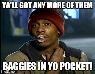 Y'all Got Any More Of That | YA'LL GOT ANY MORE OF THEM BAGGIES IN YO POCKET! | image tagged in memes,yall got any more of | made w/ Imgflip meme maker