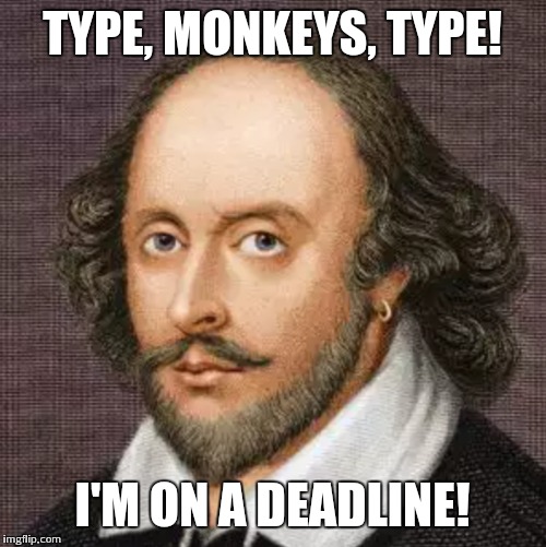 Shakespeare  | TYPE, MONKEYS, TYPE! I'M ON A DEADLINE! | image tagged in shakespeare,monkeys | made w/ Imgflip meme maker