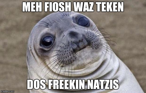 Awkward Moment Sealion | MEH FIOSH WAZ TEKEN DOS FREEKIN NATZIS | image tagged in memes,awkward moment sealion | made w/ Imgflip meme maker