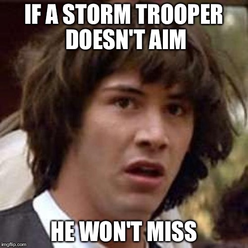 Conspiracy Keanu Meme | IF A STORM TROOPER DOESN'T AIM HE WON'T MISS | image tagged in memes,conspiracy keanu | made w/ Imgflip meme maker