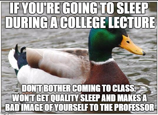 Actual Advice Mallard Meme | IF YOU'RE GOING TO SLEEP DURING A COLLEGE LECTURE DON'T BOTHER COMING TO CLASS. WON'T GET QUALITY SLEEP AND MAKES A BAD IMAGE OF YOURSELF TO | image tagged in memes,actual advice mallard,AdviceAnimals | made w/ Imgflip meme maker