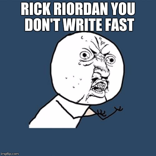 Y U No | RICK RIORDAN YOU DON'T WRITE FAST | image tagged in memes,y u no | made w/ Imgflip meme maker