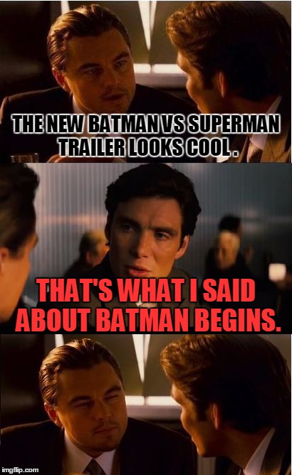 Inception | THE NEW BATMAN VS SUPERMAN TRAILER LOOKS COOL . THAT'S WHAT I SAID ABOUT BATMAN BEGINS. | image tagged in memes,inception | made w/ Imgflip meme maker