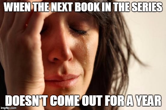 First World Problems | WHEN THE NEXT BOOK IN THE SERIES DOESN'T COME OUT FOR A YEAR | image tagged in memes,first world problems | made w/ Imgflip meme maker