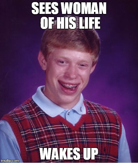 Bad Luck Brian | SEES WOMAN OF HIS LIFE WAKES UP | image tagged in memes,bad luck brian | made w/ Imgflip meme maker