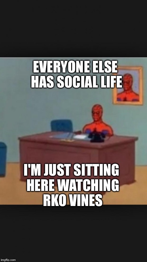spider man | EVERYONE ELSE HAS SOCIAL LIFE I'M JUST SITTING HERE WATCHING RKO VINES | image tagged in spider man | made w/ Imgflip meme maker