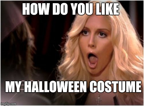 Guess what she's going as | HOW DO YOU LIKE MY HALLOWEEN COSTUME | image tagged in blonde o | made w/ Imgflip meme maker