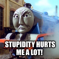 Gordon - Stupidity hurts me a lot! | STUPIDITY HURTS ME A LOT! | image tagged in thomas the tank engine,memes,funny memes,train,stupidity | made w/ Imgflip meme maker