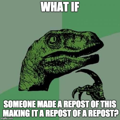 Philosoraptor Meme | WHAT IF SOMEONE MADE A REPOST OF THIS MAKING IT A REPOST OF A REPOST? | image tagged in memes,philosoraptor | made w/ Imgflip meme maker