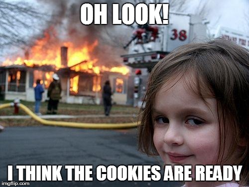 Disaster Girl Meme | OH LOOK! I THINK THE COOKIES ARE READY | image tagged in memes,disaster girl | made w/ Imgflip meme maker