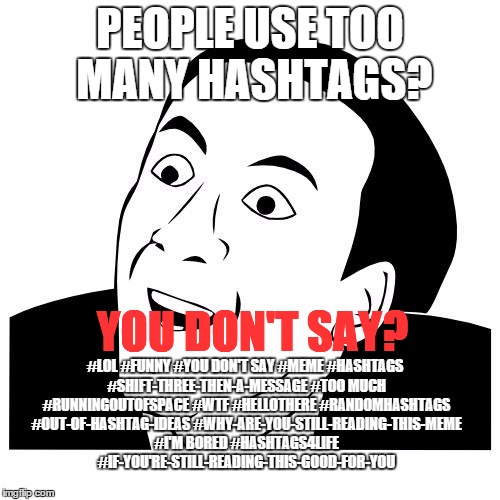 Too many hashtags! | PEOPLE USE TOO MANY HASHTAGS? YOU DON'T SAY? #LOL #FUNNY #YOU DON'T SAY #MEME #HASHTAGS #SHIFT-THREE-THEN-A-MESSAGE #TOO MUCH #RUNNINGOUTOFS | image tagged in you don't say,hashtag,lol,meme,funny,stuff | made w/ Imgflip meme maker