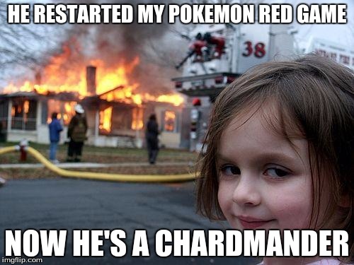 Disaster Girl | HE RESTARTED MY POKEMON RED GAME NOW HE'S A CHARDMANDER | image tagged in memes,disaster girl | made w/ Imgflip meme maker