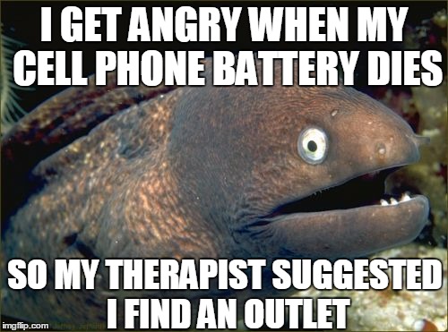 Bad Joke Eel | I GET ANGRY WHEN MY CELL PHONE BATTERY DIES SO MY THERAPIST SUGGESTED I FIND AN OUTLET | image tagged in memes,bad joke eel | made w/ Imgflip meme maker