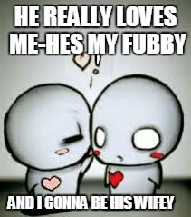 I Love You | HE REALLY LOVES ME-HES MY FUBBY AND I GONNA BE HIS WIFEY | image tagged in i love you | made w/ Imgflip meme maker